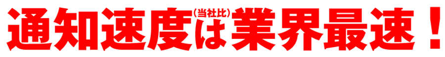 通知速度は業界最速!（当社比）